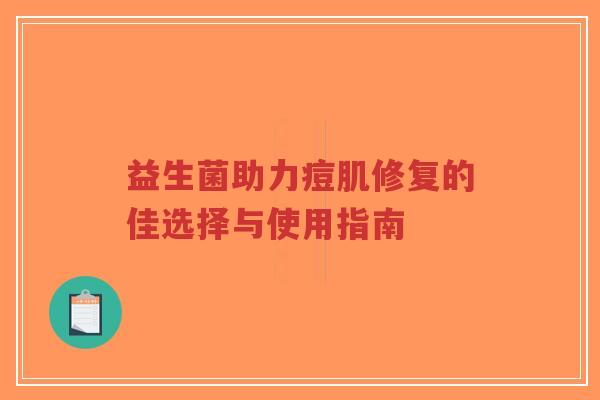 益生菌助力痘肌修复的佳选择与使用指南-第1张图片-超越