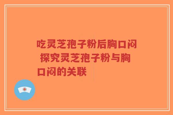 吃灵芝孢子粉后胸口闷 探究灵芝孢子粉与胸口闷的关联-第1张图片-超越 吃灵芝孢子粉后胸口闷 探究灵芝孢子粉与胸口闷的关联-第1张图片-超越