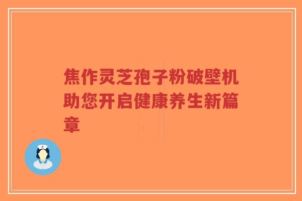 焦作灵芝孢子粉破壁机助您开启健康养生新篇章-第1张图片-超越 焦作灵芝孢子粉破壁机助您开启健康养生新篇章-第1张图片-超越