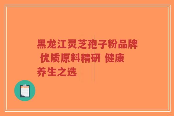 黑龙江灵芝孢子粉品牌 优质原料精研 健康养生之选-第1张图片-超越 黑龙江灵芝孢子粉品牌 优质原料精研 健康养生之选-第1张图片-超越