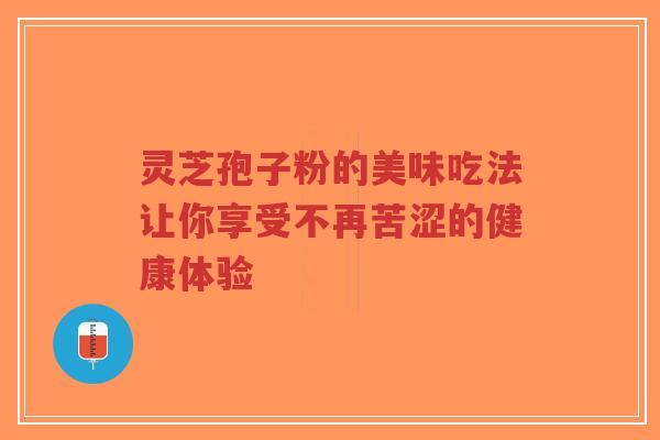 灵芝孢子粉的美味吃法让你享受不再苦涩的健康体验-第1张图片-超越 灵芝孢子粉的美味吃法让你享受不再苦涩的健康体验-第1张图片-超越