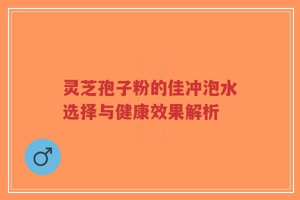 灵芝孢子粉的佳冲泡水选择与健康效果解析-第1张图片-超越 灵芝孢子粉的佳冲泡水选择与健康效果解析-第1张图片-超越