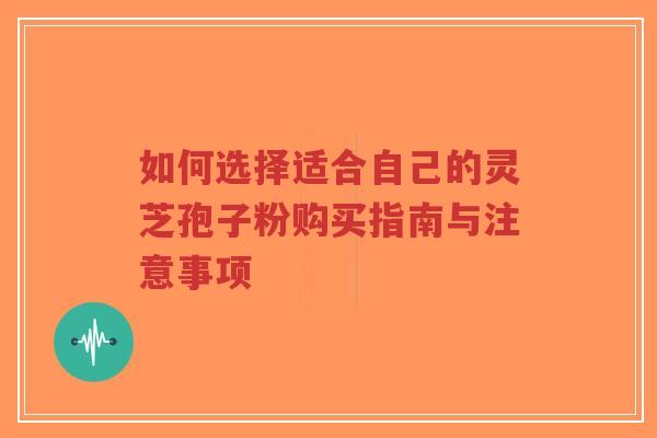 如何选择适合自己的灵芝孢子粉购买指南与注意事项-第1张图片-超越 如何选择适合自己的灵芝孢子粉购买指南与注意事项-第1张图片-超越
