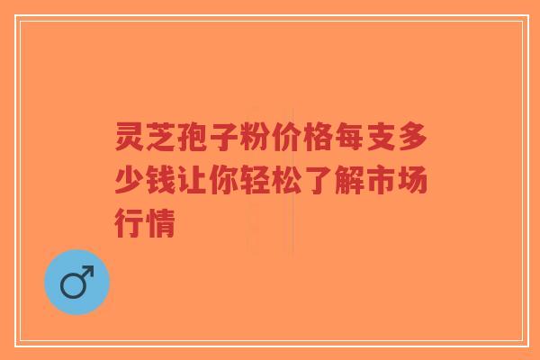 灵芝孢子粉价格每支多少钱让你轻松了解市场行情-第1张图片-超越 灵芝孢子粉价格每支多少钱让你轻松了解市场行情-第1张图片-超越