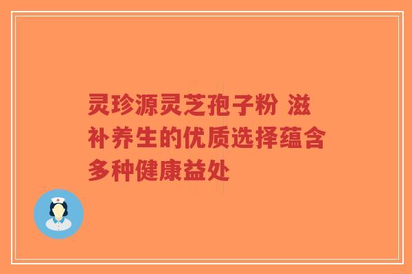 灵珍源灵芝孢子粉 滋补养生的优质选择蕴含多种健康益处-第1张图片-超越 灵珍源灵芝孢子粉 滋补养生的优质选择蕴含多种健康益处-第1张图片-超越