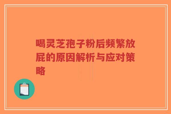 喝灵芝孢子粉后频繁放屁的原因解析与应对策略-第1张图片-超越 喝灵芝孢子粉后频繁放屁的原因解析与应对策略-第1张图片-超越