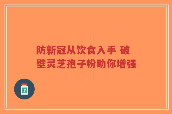 防新冠从饮食入手 破壁灵芝孢子粉助你增强-第1张图片-超越