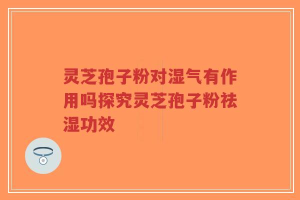 灵芝孢子粉对湿气有作用吗探究灵芝孢子粉祛湿功效-第1张图片-超越
