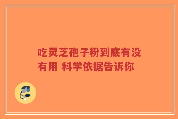 吃灵芝孢子粉到底有没有用 科学依据告诉你-第1张图片-超越 吃灵芝孢子粉到底有没有用 科学依据告诉你-第1张图片-超越
