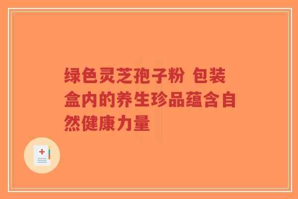 绿色灵芝孢子粉 包装盒内的养生珍品蕴含自然健康力量-第1张图片-超越 绿色灵芝孢子粉 包装盒内的养生珍品蕴含自然健康力量-第1张图片-超越