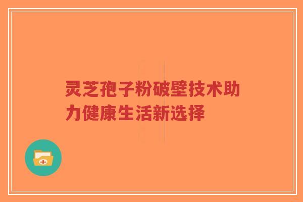 灵芝孢子粉破壁技术助力健康生活新选择-第1张图片-超越 灵芝孢子粉破壁技术助力健康生活新选择-第1张图片-超越