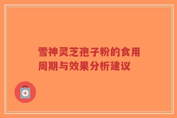 雪神灵芝孢子粉的食用周期与效果分析建议-第1张图片-超越
