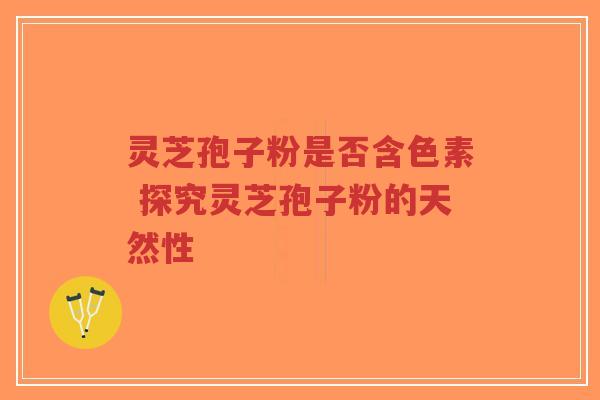 灵芝孢子粉是否含色素 探究灵芝孢子粉的天然性-第1张图片-超越 灵芝孢子粉是否含色素 探究灵芝孢子粉的天然性-第1张图片-超越