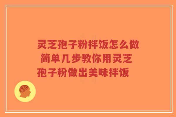 灵芝孢子粉拌饭怎么做 简单几步教你用灵芝孢子粉做出美味拌饭-第1张图片-超越 灵芝孢子粉拌饭怎么做 简单几步教你用灵芝孢子粉做出美味拌饭-第1张图片-超越
