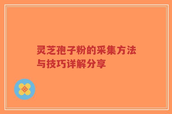 灵芝孢子粉的采集方法与技巧详解分享-第1张图片-超越