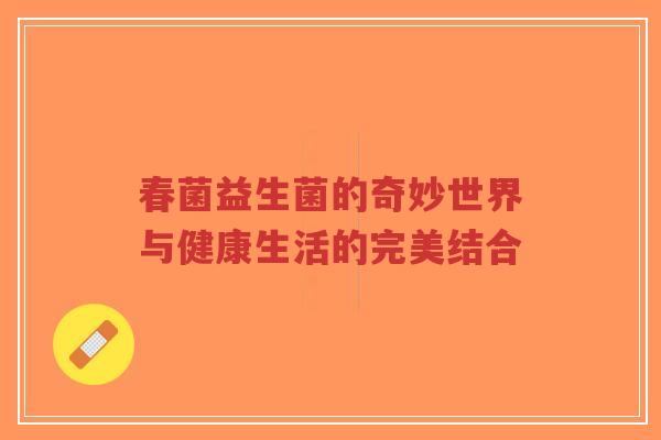 春菌益生菌的奇妙世界与健康生活的完美结合-第1张图片-超越 春菌益生菌的奇妙世界与健康生活的完美结合-第1张图片-超越
