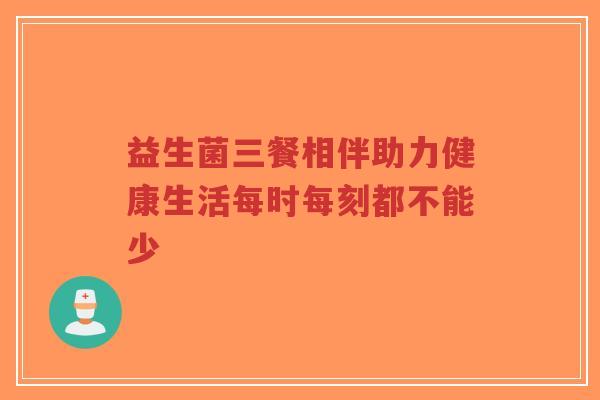益生菌三餐相伴助力健康生活每时每刻都不能少-第1张图片-超越 益生菌三餐相伴助力健康生活每时每刻都不能少-第1张图片-超越