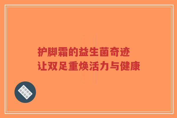 护脚霜的益生菌奇迹 让双足重焕活力与健康-第1张图片-超越 护脚霜的益生菌奇迹 让双足重焕活力与健康-第1张图片-超越
