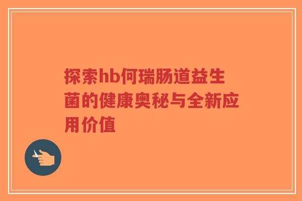 探索hb何瑞肠道益生菌的健康奥秘与全新应用价值-第1张图片-超越 探索hb何瑞肠道益生菌的健康奥秘与全新应用价值-第1张图片-超越