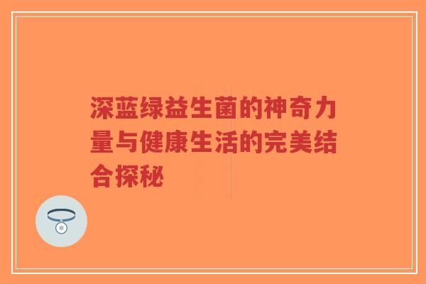 深蓝绿益生菌的神奇力量与健康生活的完美结合探秘-第1张图片-超越