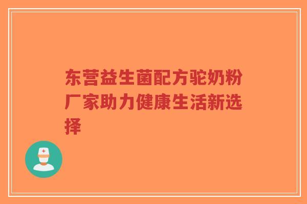 东营益生菌配方驼奶粉厂家助力健康生活新选择-第1张图片-超越 东营益生菌配方驼奶粉厂家助力健康生活新选择-第1张图片-超越