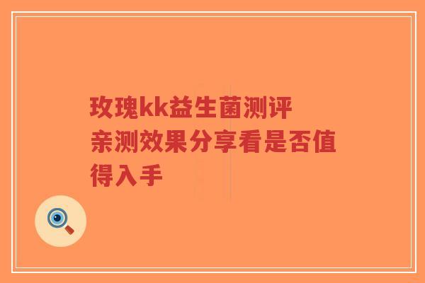 玫瑰kk益生菌测评 亲测效果分享看是否值得入手-第1张图片-超越