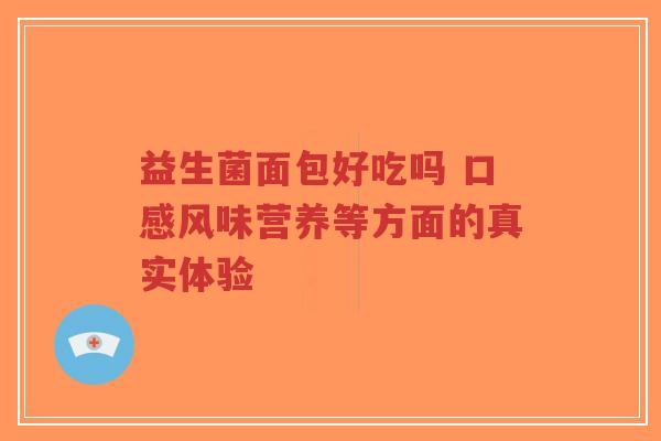 益生菌面包好吃吗 口感风味营养等方面的真实体验-第1张图片-超越 益生菌面包好吃吗 口感风味营养等方面的真实体验-第1张图片-超越