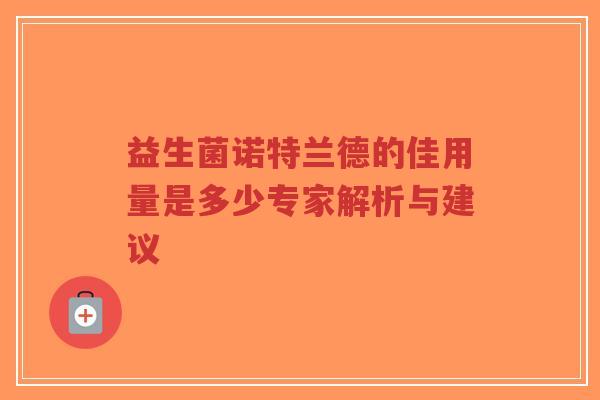 益生菌诺特兰德的佳用量是多少专家解析与建议-第1张图片-超越 益生菌诺特兰德的佳用量是多少专家解析与建议-第1张图片-超越