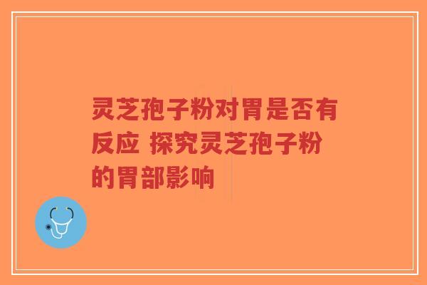 灵芝孢子粉对胃是否有反应 探究灵芝孢子粉的胃部影响-第1张图片-超越 灵芝孢子粉对胃是否有反应 探究灵芝孢子粉的胃部影响-第1张图片-超越