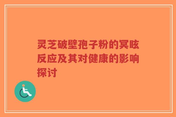 灵芝破壁孢子粉的冥眩反应及其对健康的影响探讨-第1张图片-超越 灵芝破壁孢子粉的冥眩反应及其对健康的影响探讨-第1张图片-超越