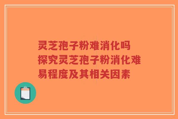 灵芝孢子粉难消化吗 探究灵芝孢子粉消化难易程度及其相关因素-第1张图片-超越 灵芝孢子粉难消化吗 探究灵芝孢子粉消化难易程度及其相关因素-第1张图片-超越