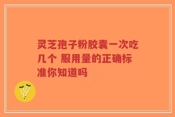 灵芝孢子粉胶囊一次吃几个 服用量的正确标准你知道吗-第1张图片-超越 灵芝孢子粉胶囊一次吃几个 服用量的正确标准你知道吗-第1张图片-超越