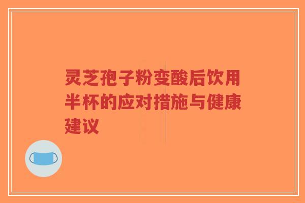 灵芝孢子粉变酸后饮用半杯的应对措施与健康建议-第1张图片-超越 灵芝孢子粉变酸后饮用半杯的应对措施与健康建议-第1张图片-超越
