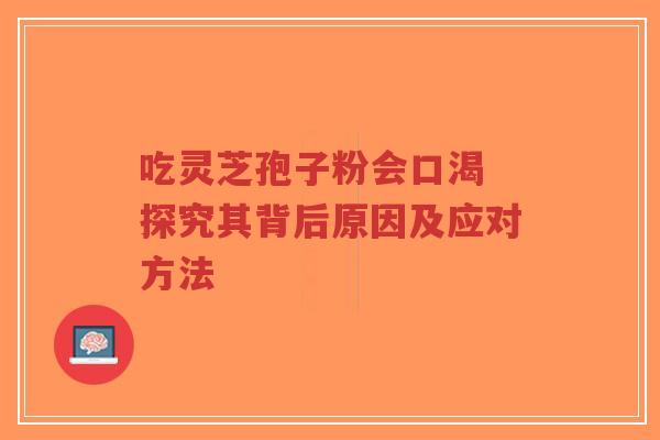 吃灵芝孢子粉会口渴 探究其背后原因及应对方法-第1张图片-超越 吃灵芝孢子粉会口渴 探究其背后原因及应对方法-第1张图片-超越