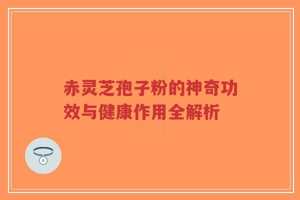 赤灵芝孢子粉的神奇功效与健康作用全解析-第1张图片-超越 赤灵芝孢子粉的神奇功效与健康作用全解析-第1张图片-超越
