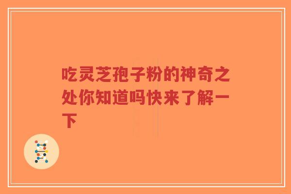 吃灵芝孢子粉的神奇之处你知道吗快来了解一下-第1张图片-超越