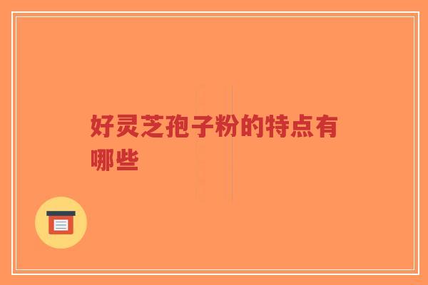 好灵芝孢子粉的特点有哪些-第1张图片-超越 好灵芝孢子粉的特点有哪些-第1张图片-超越