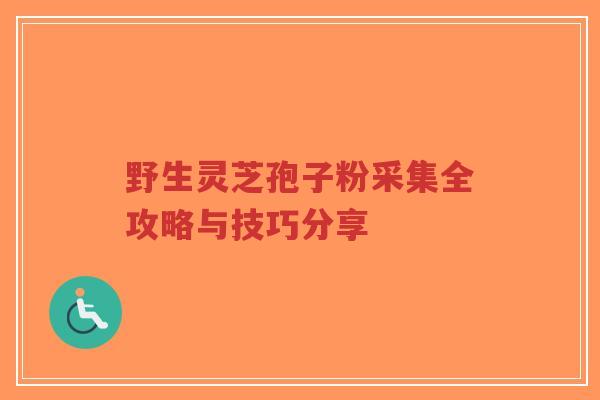 野生灵芝孢子粉采集全攻略与技巧分享-第1张图片-超越 野生灵芝孢子粉采集全攻略与技巧分享-第1张图片-超越