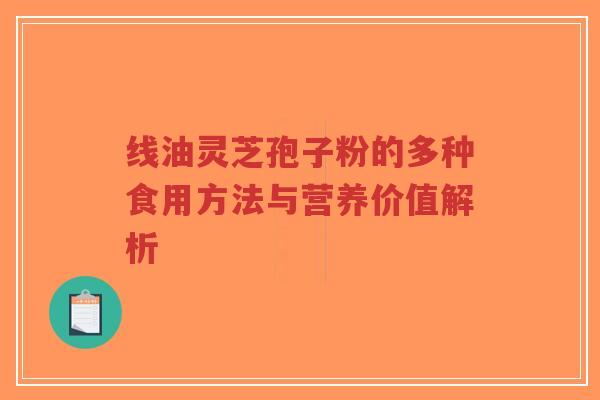 线油灵芝孢子粉的多种食用方法与营养价值解析-第1张图片-超越