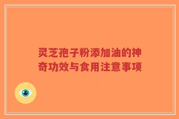 灵芝孢子粉添加油的神奇功效与食用注意事项-第1张图片-超越
