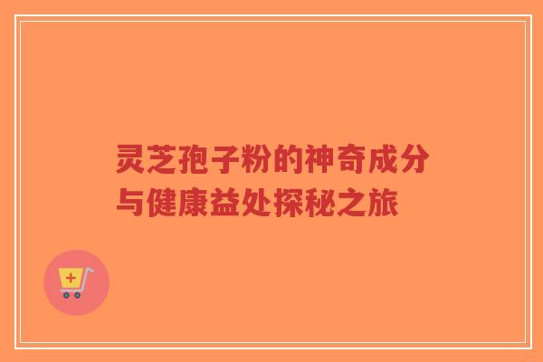 灵芝孢子粉的神奇成分与健康益处探秘之旅-第1张图片-超越 灵芝孢子粉的神奇成分与健康益处探秘之旅-第1张图片-超越