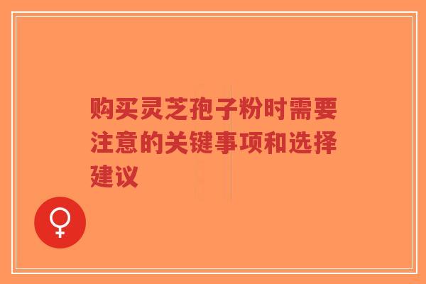 购买灵芝孢子粉时需要注意的关键事项和选择建议-第1张图片-超越 购买灵芝孢子粉时需要注意的关键事项和选择建议-第1张图片-超越