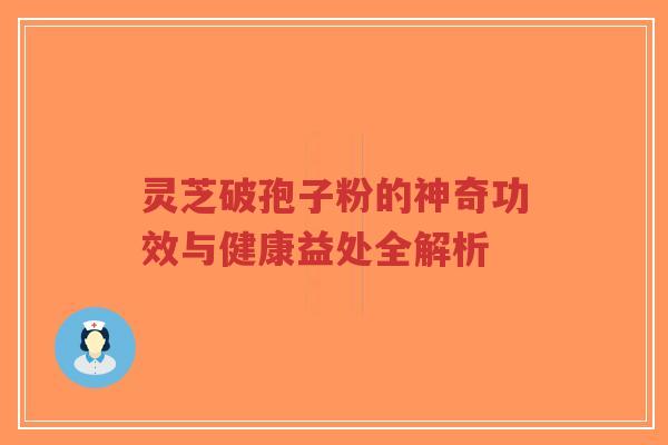 灵芝破孢子粉的神奇功效与健康益处全解析-第1张图片-超越 灵芝破孢子粉的神奇功效与健康益处全解析-第1张图片-超越
