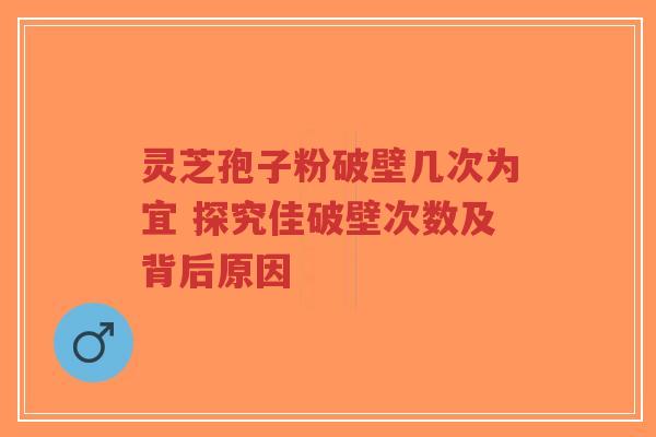 灵芝孢子粉破壁几次为宜 探究佳破壁次数及背后原因-第1张图片-超越 灵芝孢子粉破壁几次为宜 探究佳破壁次数及背后原因-第1张图片-超越