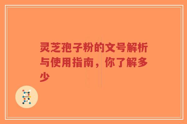 灵芝孢子粉的文号解析与使用指南,你了解多少-第1张图片-超越 灵芝孢子粉的文号解析与使用指南,你了解多少-第1张图片-超越