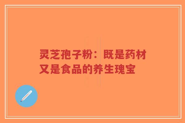 灵芝孢子粉:既是药材又是食品的养生瑰宝-第1张图片-超越 灵芝孢子粉:既是药材又是食品的养生瑰宝-第1张图片-超越
