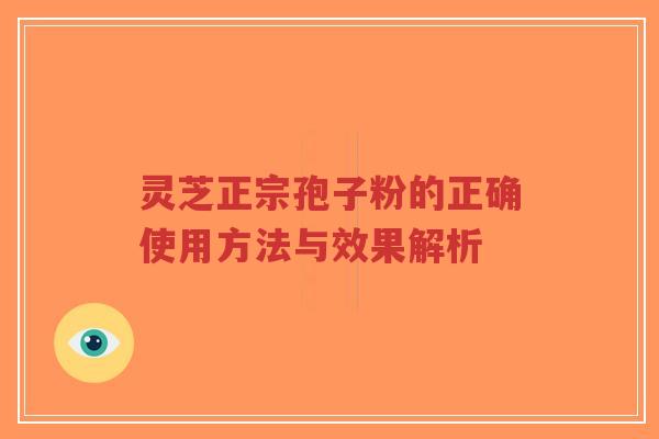 灵芝正宗孢子粉的正确使用方法与效果解析-第1张图片-超越