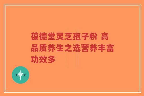 葆德堂灵芝孢子粉 高品质养生之选营养丰富功效多-第1张图片-超越 葆德堂灵芝孢子粉 高品质养生之选营养丰富功效多-第1张图片-超越