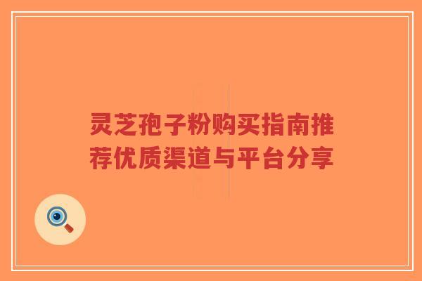 灵芝孢子粉购买指南推荐优质渠道与平台分享-第1张图片-超越 灵芝孢子粉购买指南推荐优质渠道与平台分享-第1张图片-超越