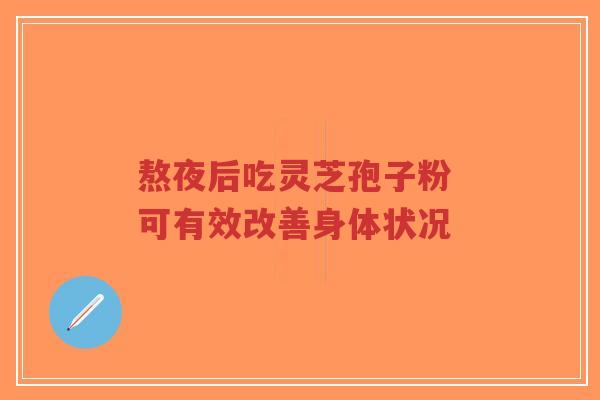 熬夜后吃灵芝孢子粉 可有效改善身体状况-第1张图片-超越 熬夜后吃灵芝孢子粉 可有效改善身体状况-第1张图片-超越